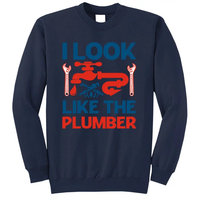 I Look Like The Plumber Tall Sweatshirt