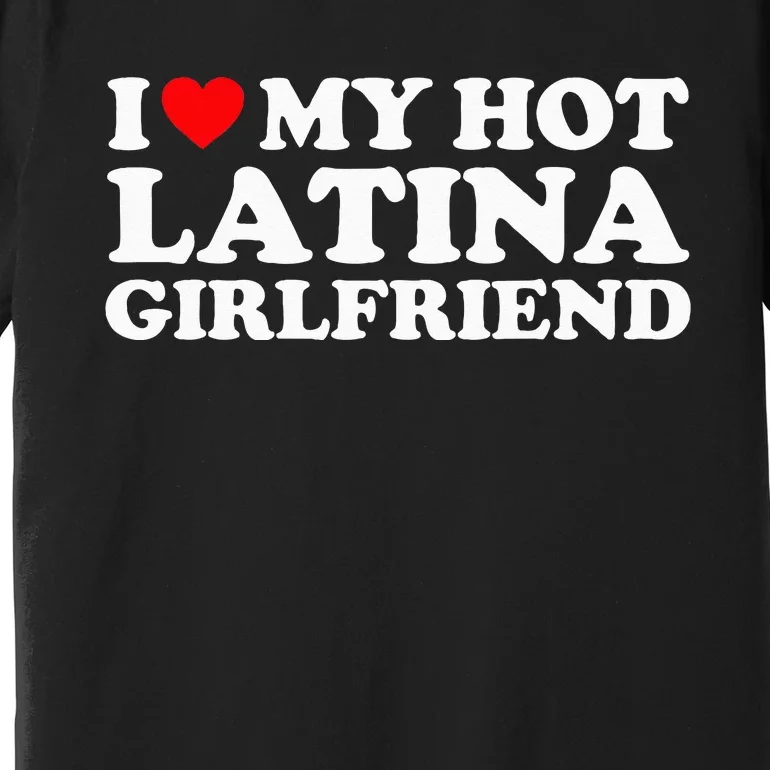 I Love My Hot Latina Girlfriend I Heart My Hot Latina GF Premium T-Shirt