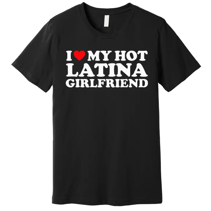 I Love My Hot Latina Girlfriend I Heart My Hot Latina GF Premium T-Shirt