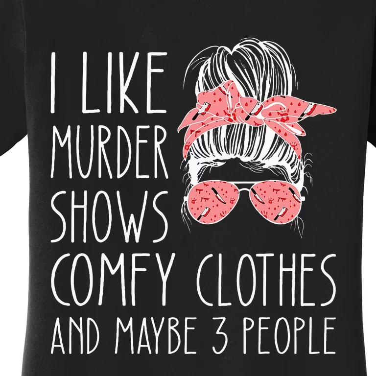 I Like Murder Shows Comfy Clothes And Maybe 3 People Women's T-Shirt