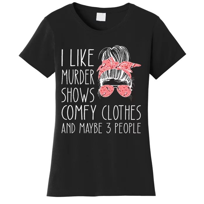 I Like Murder Shows Comfy Clothes And Maybe 3 People Women's T-Shirt