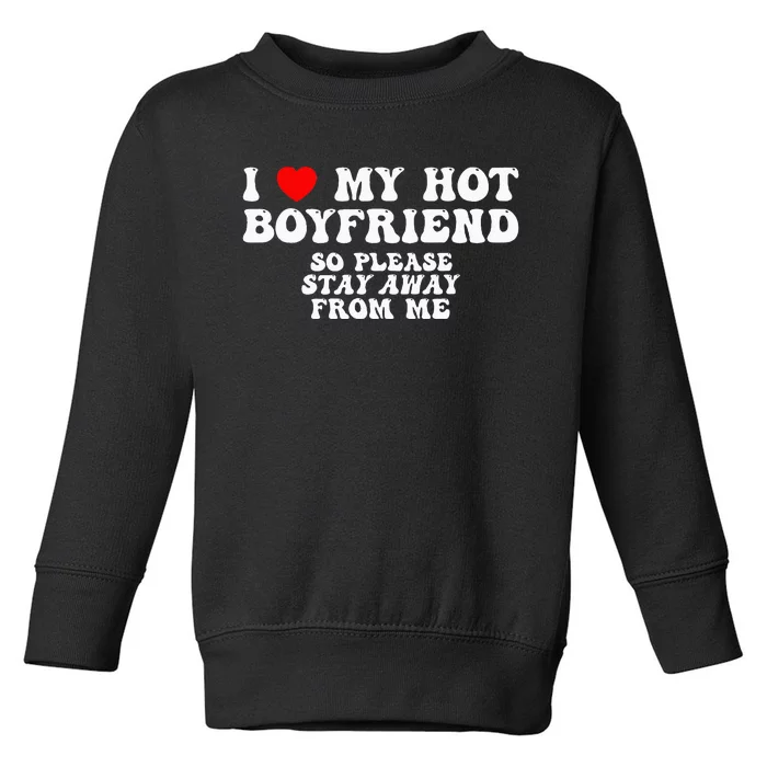 I Love My Boyfriend I Love My Hot Boyfriend So Stay Away Toddler Sweatshirt