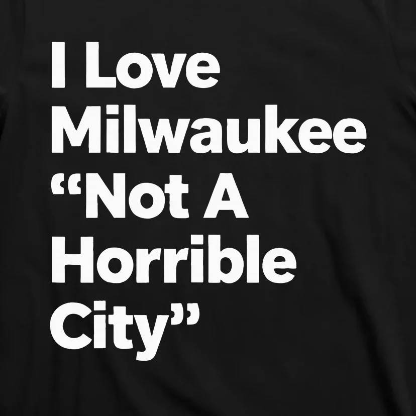 I Love Milwaukee Wisconsin Not A Horrible City T-Shirt