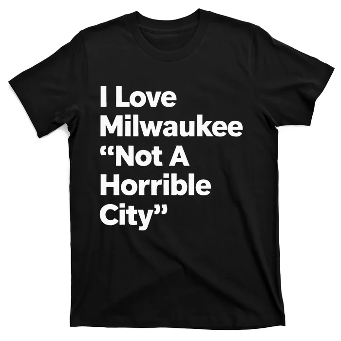 I Love Milwaukee Wisconsin Not A Horrible City T-Shirt