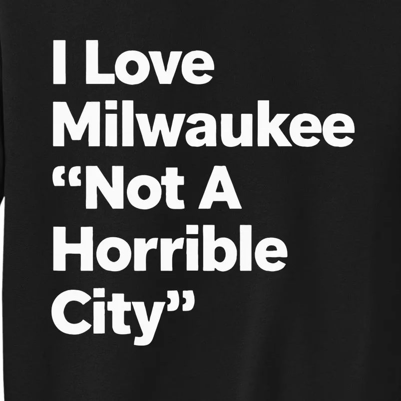 I Love Milwaukee Wisconsin Not A Horrible City Tall Sweatshirt