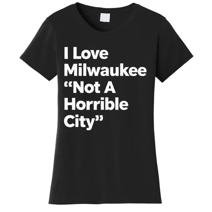 I Love Milwaukee Wisconsin Not A Horrible City Women's T-Shirt