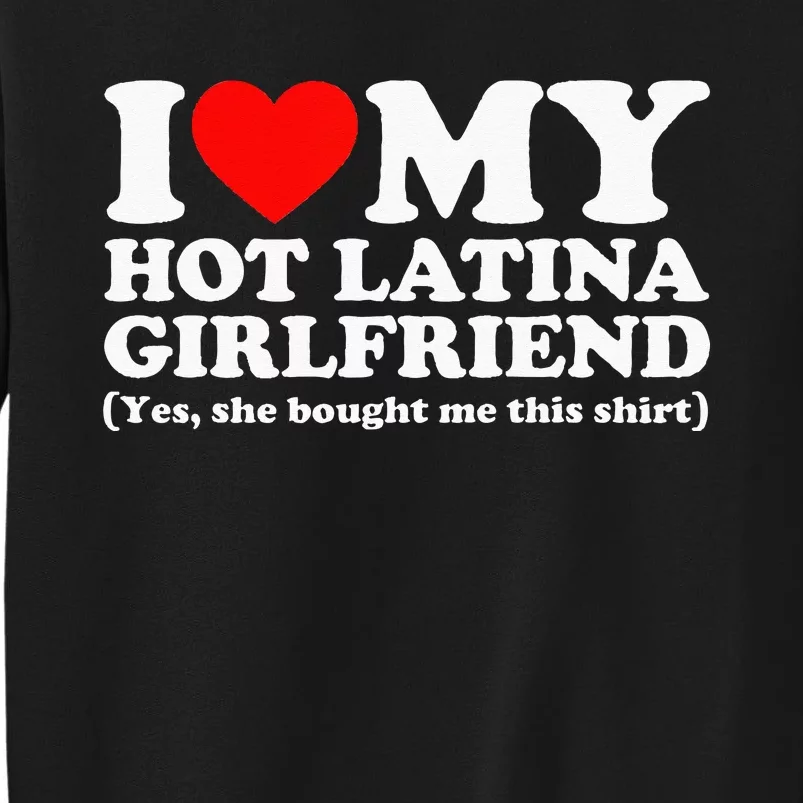 I Love My Hot Latina Girlfriend I Heart My Hot Latina Tall Sweatshirt