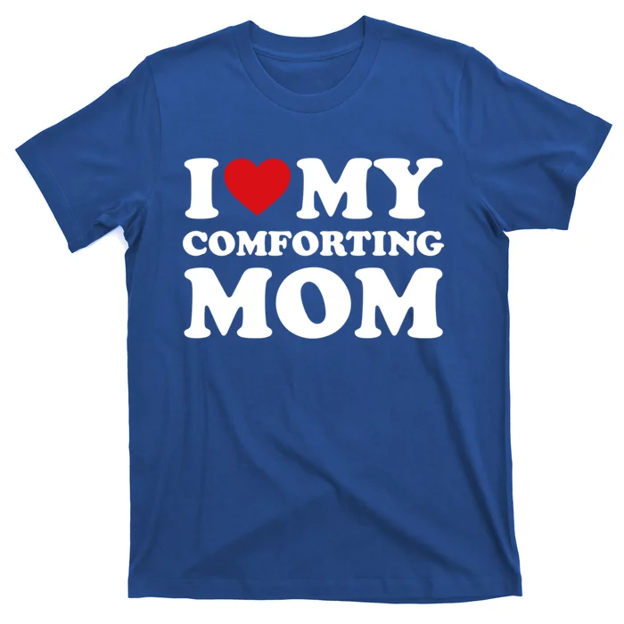 I Love My Mom Heart MotherS Day I Love My Comforting Mom Gift T-Shirt