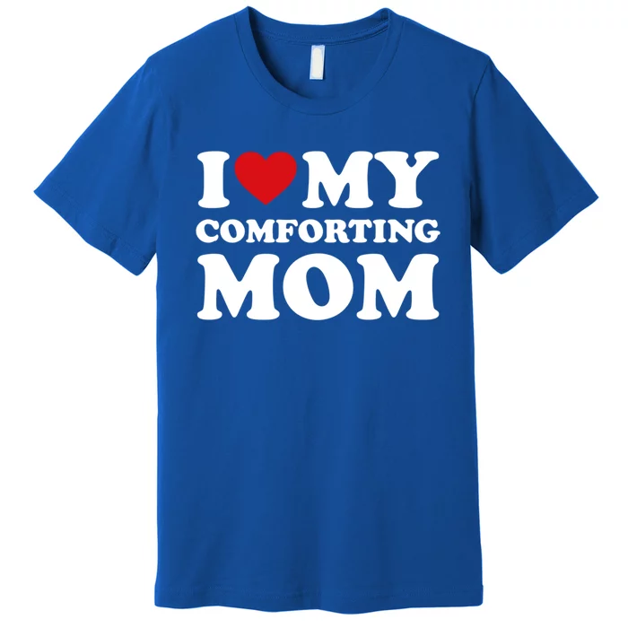 I Love My Mom Heart MotherS Day I Love My Comforting Mom Gift Premium T-Shirt