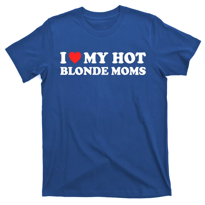 I Love My Hot Blonde Moms I Heart My Hot Blonde Moms Meaningful Gift T-Shirt