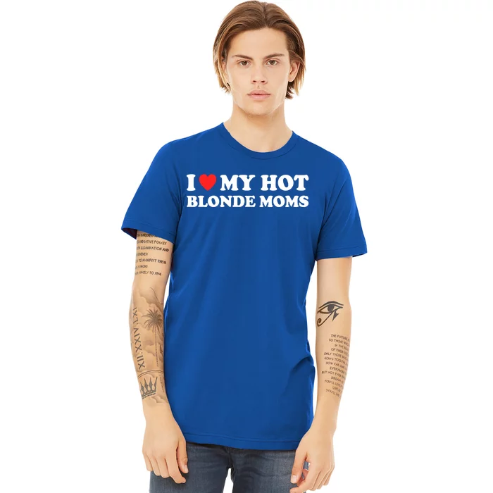 I Love My Hot Blonde Moms I Heart My Hot Blonde Moms Meaningful Gift Premium T-Shirt