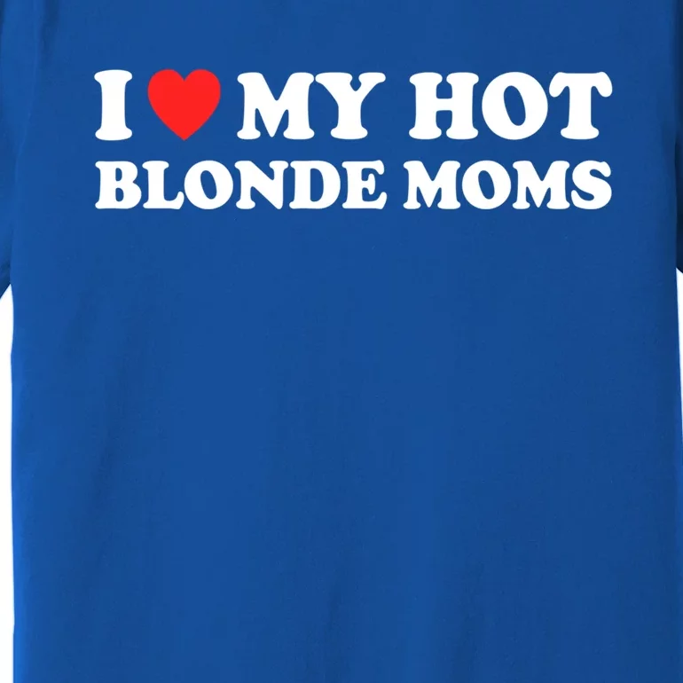 I Love My Hot Blonde Moms I Heart My Hot Blonde Moms Meaningful Gift Premium T-Shirt