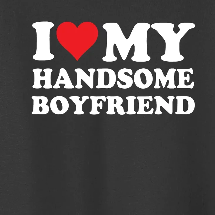 I Love My Handsome Boyfriend I Heart My Handsome Boyfriend Toddler T-Shirt