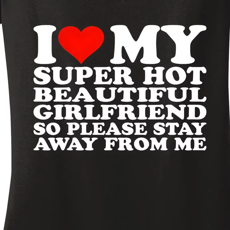 I Love My Super Hot Girlfriend So Please Stay Away From Me Women's V-Neck T-Shirt