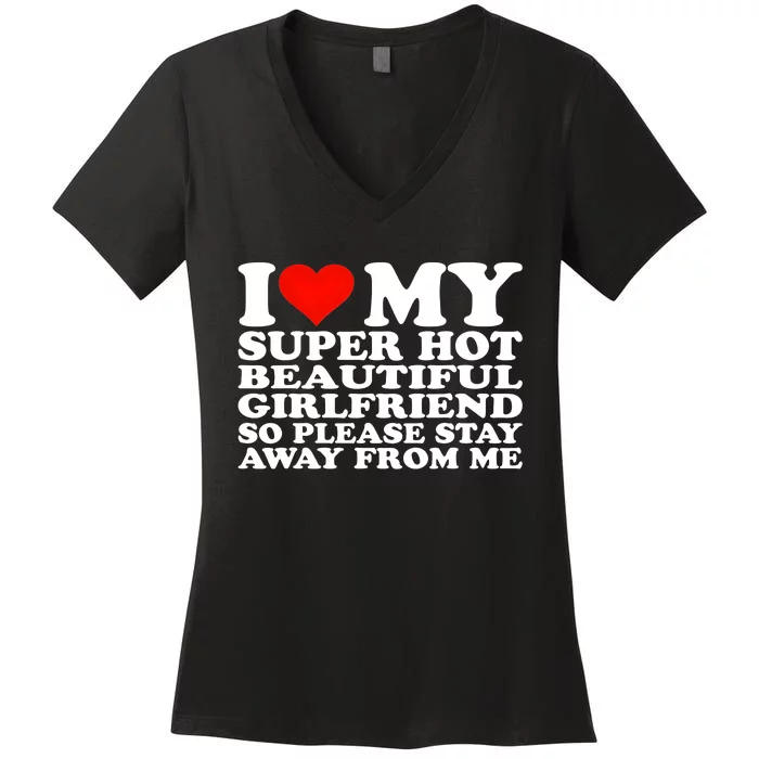 I Love My Super Hot Girlfriend So Please Stay Away From Me Women's V-Neck T-Shirt