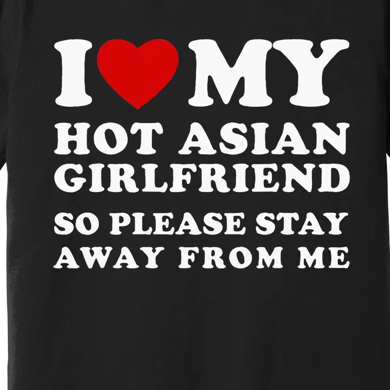 I Love My Hot Asian Girlfriend So Please Stay Away From Me Premium T-Shirt