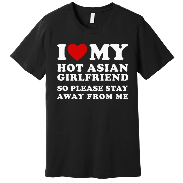 I Love My Hot Asian Girlfriend So Please Stay Away From Me Premium T-Shirt