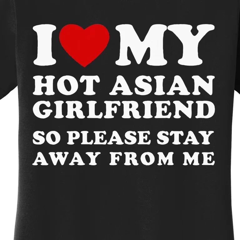 I Love My Hot Asian Girlfriend So Please Stay Away From Me Women's T-Shirt