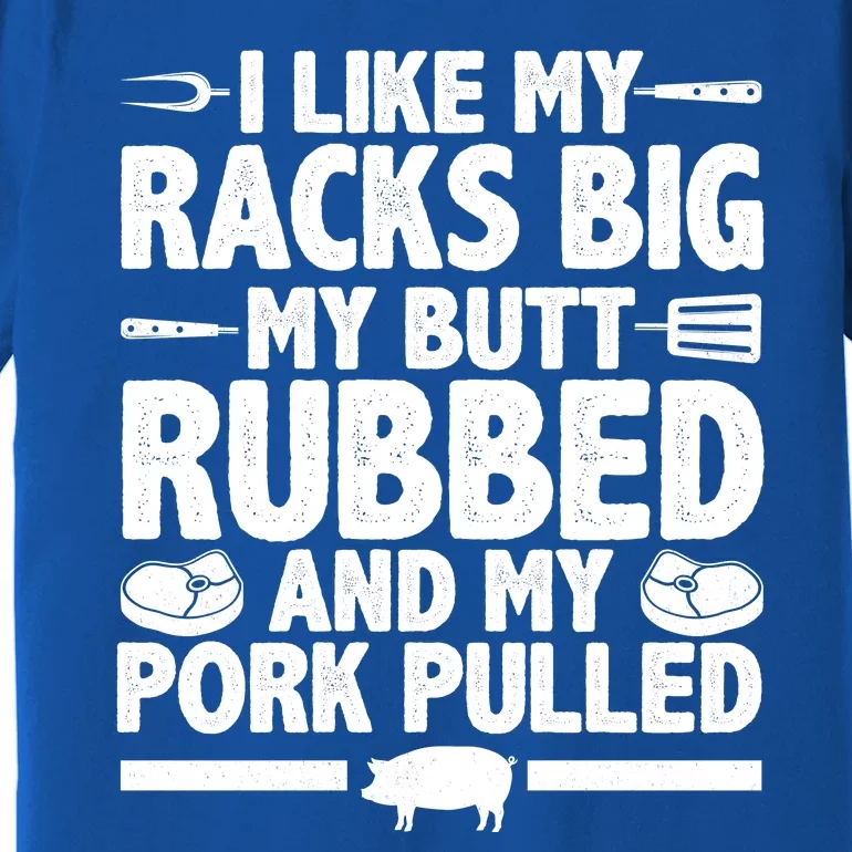 I Like My Racks Big My Butt Rubbed And My Pork Pulled Premium T-Shirt