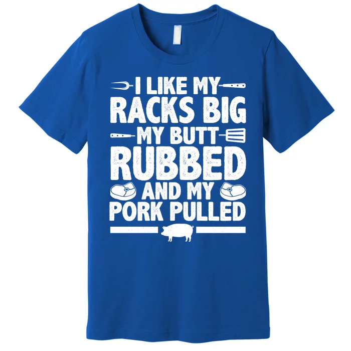 I Like My Racks Big My Butt Rubbed And My Pork Pulled Premium T-Shirt