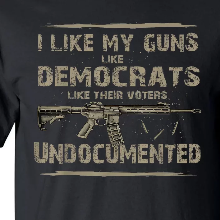 I Like My Guns Like Democrats Like Their Voters Undocumented Tall T-Shirt