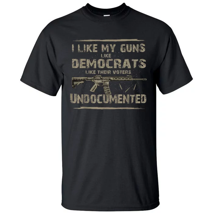 I Like My Guns Like Democrats Like Their Voters Undocumented Tall T-Shirt