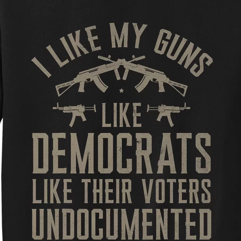 I Like My Guns Like Democrats Like Their Voters Undocumented Tall Sweatshirt