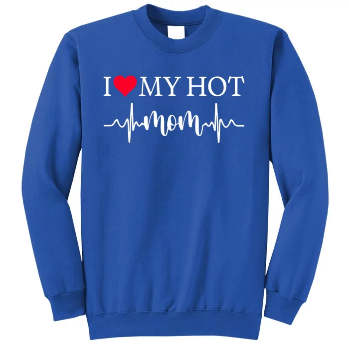 I Love My Hot Mom Gift I Heart Mom Love Mom Gift Tall Sweatshirt