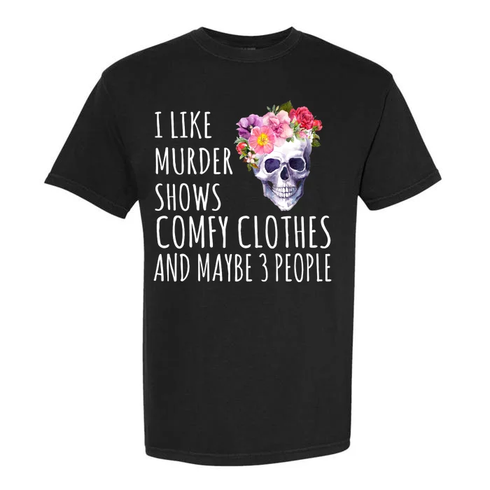 I Like Murder Shows Comfy Clothes And Maybe 3 People Floral Skull Garment-Dyed Heavyweight T-Shirt