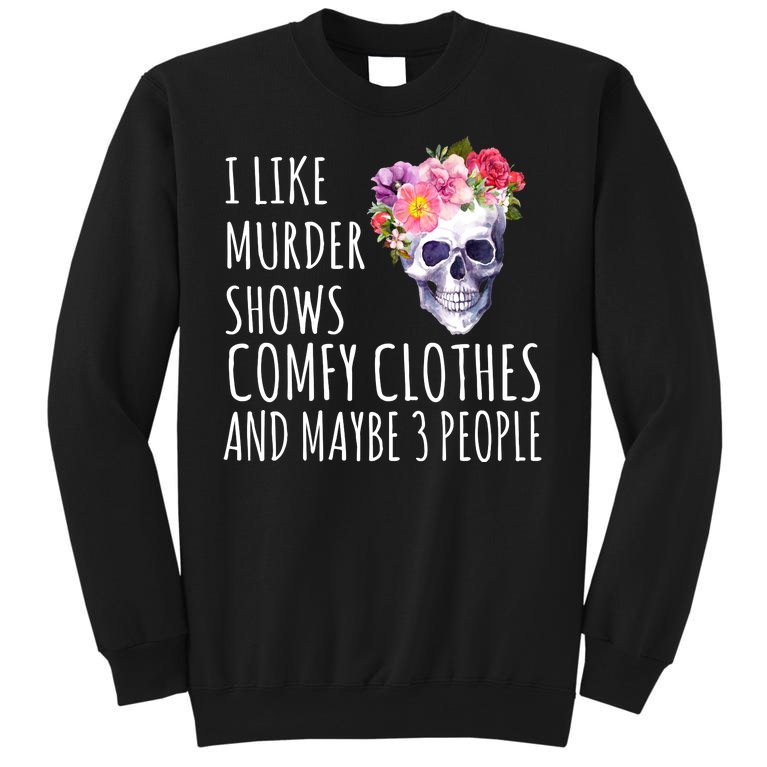 I Like Murder Shows Comfy Clothes And Maybe 3 People Floral Skull Sweatshirt