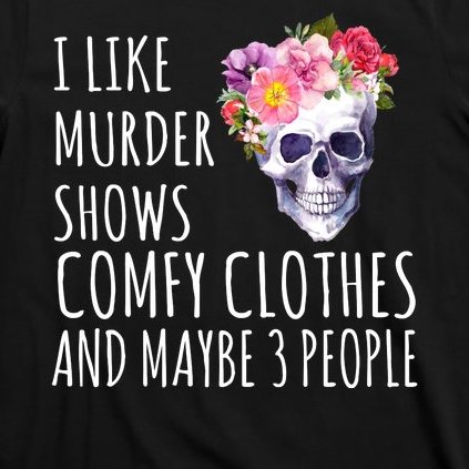 I Like Murder Shows Comfy Clothes And Maybe 3 People Floral Skull T-Shirt