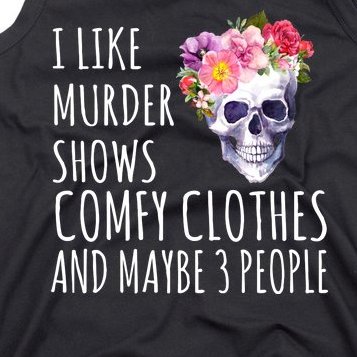 I Like Murder Shows Comfy Clothes And Maybe 3 People Floral Skull Tank Top