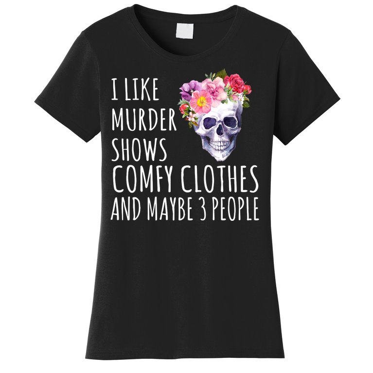I Like Murder Shows Comfy Clothes And Maybe 3 People Floral Skull Women's T-Shirt