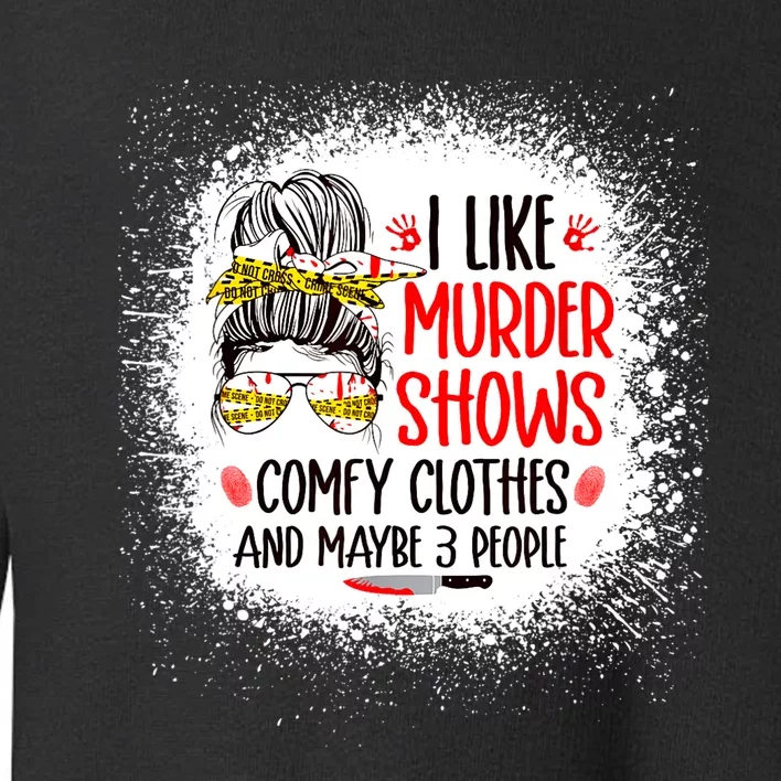 I Like Murder Shows Comfy Clothes And 3 People Messy Bun Toddler Sweatshirt