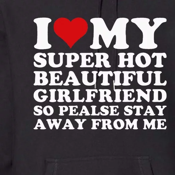 I Love My Super Hot Girlfriend So Please Stay Away From Me Premium Hoodie