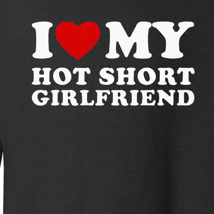 I Love My Hot Short Girlfriend I Heart My Hot Girlfriend Toddler Sweatshirt