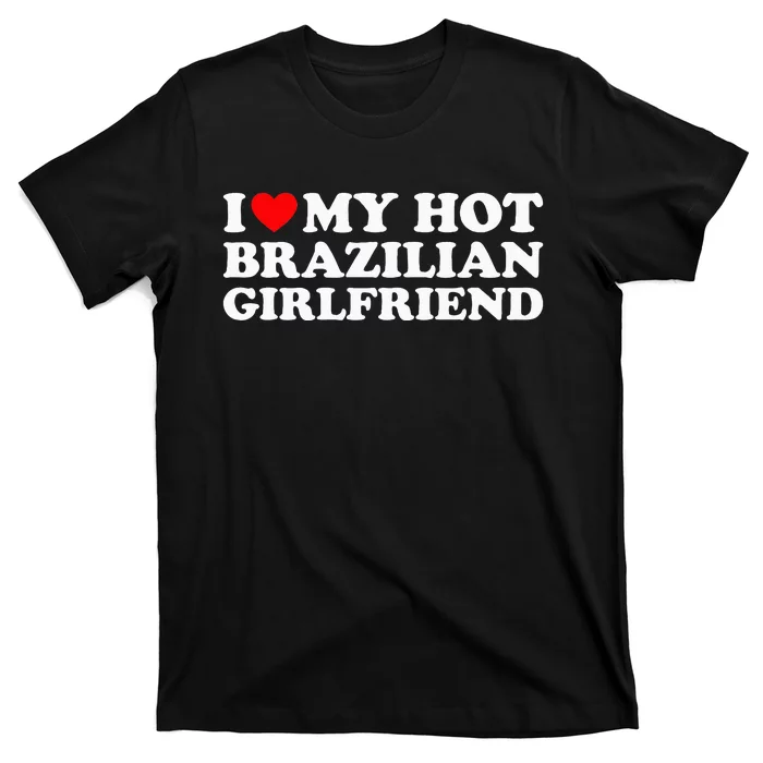 I Love My Hot Brazilian Girlfriend T-Shirt