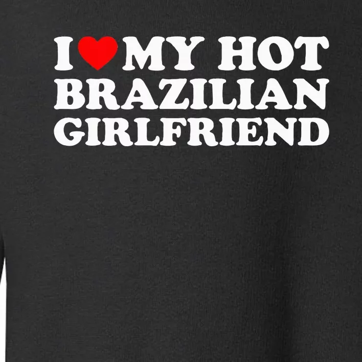 I Love My Hot Brazilian Girlfriend Toddler Sweatshirt