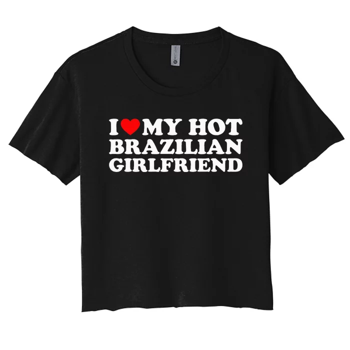 I Love My Hot Brazilian Girlfriend Women's Crop Top Tee