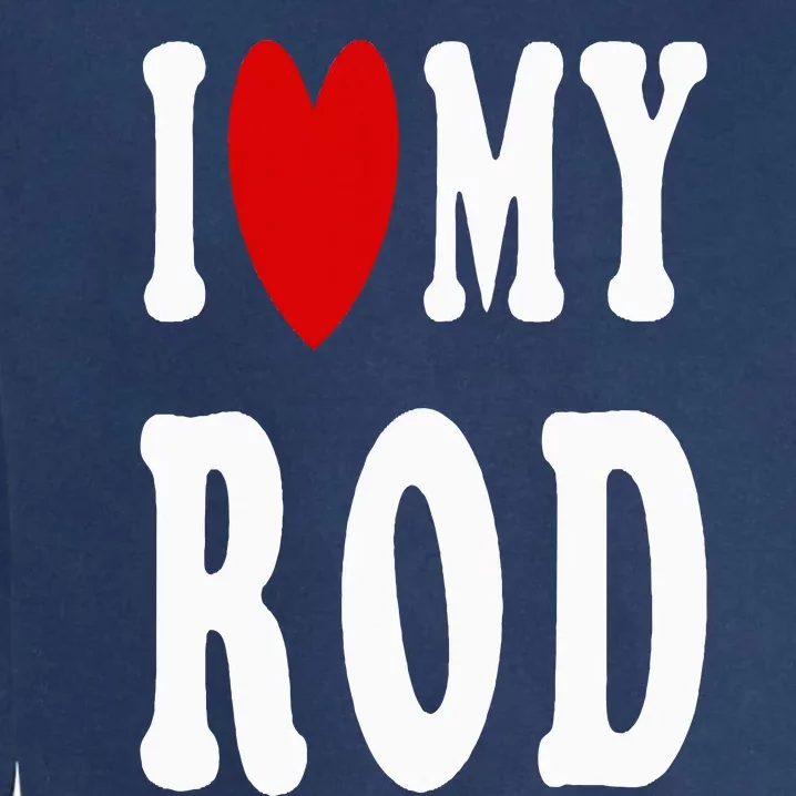 I Love My Rod I Heart My Rod Garment-Dyed Sweatshirt