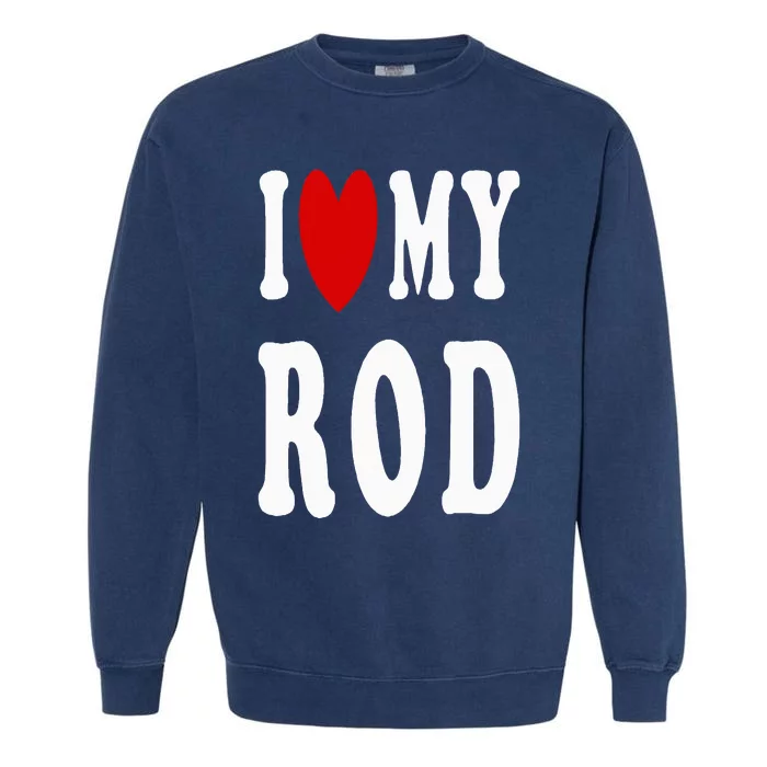 I Love My Rod I Heart My Rod Garment-Dyed Sweatshirt