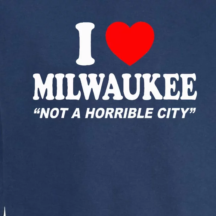 I Love Milwaukee Not A Horrible City I Heart Milwaukee Garment-Dyed Sweatshirt