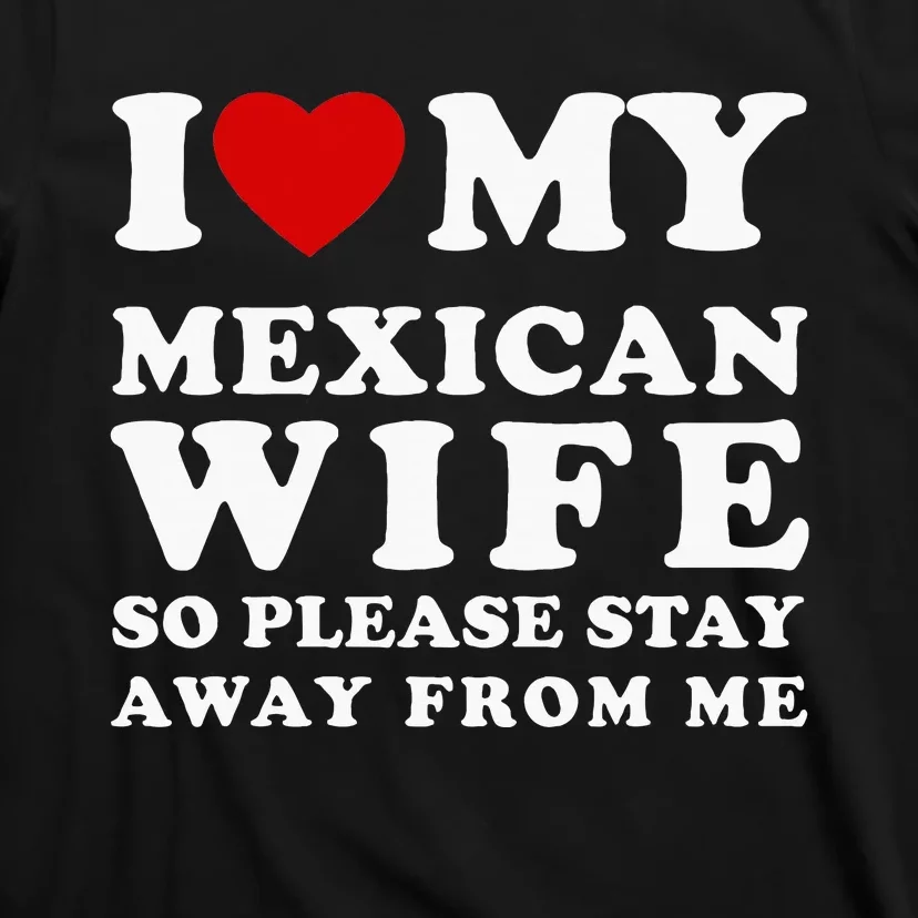 I Love My Mexican Wife So Please Stay Away From Me Hot Wife T-Shirt