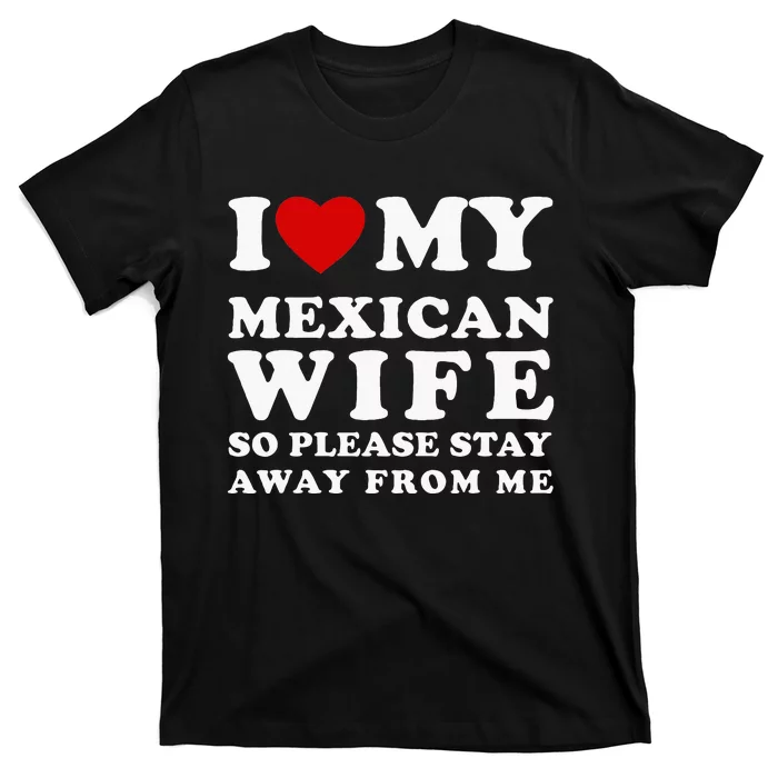 I Love My Mexican Wife So Please Stay Away From Me Hot Wife T-Shirt