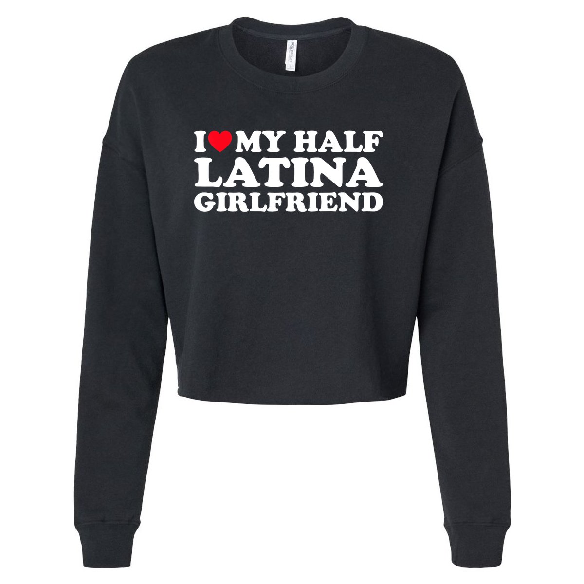 I Love My Half Latina Girlfriend I Heart My Hot Latina GF Cropped Pullover  Crew | TeeShirtPalace