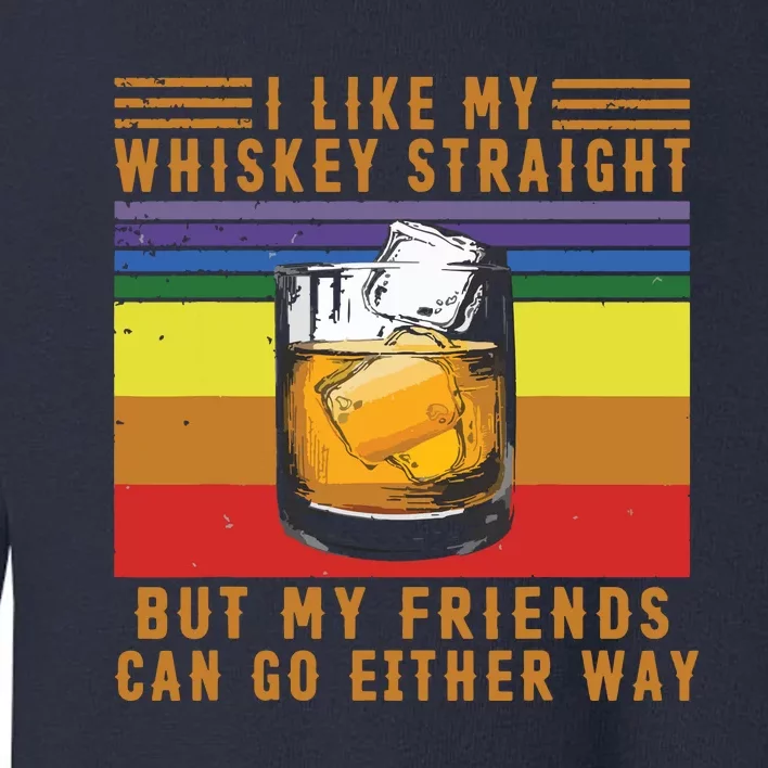 I Like My Whiskey Straight But My Friends Can Go Either Way Toddler Sweatshirt