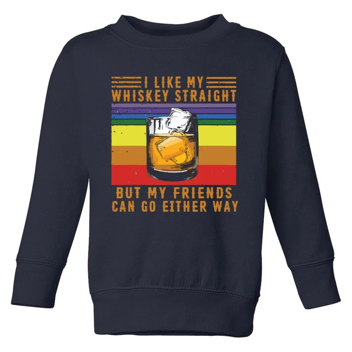 I Like My Whiskey Straight But My Friends Can Go Either Way Toddler Sweatshirt