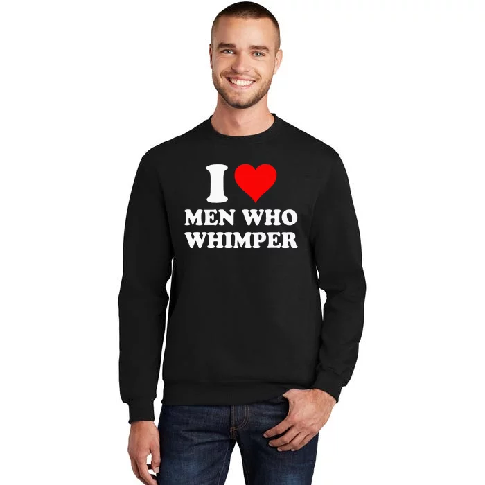 I Love Men Who Whimper I Heart Men Who Whimper Tall Sweatshirt