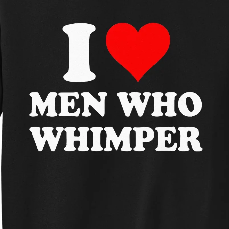 I Love Men Who Whimper I Heart Men Who Whimper Tall Sweatshirt