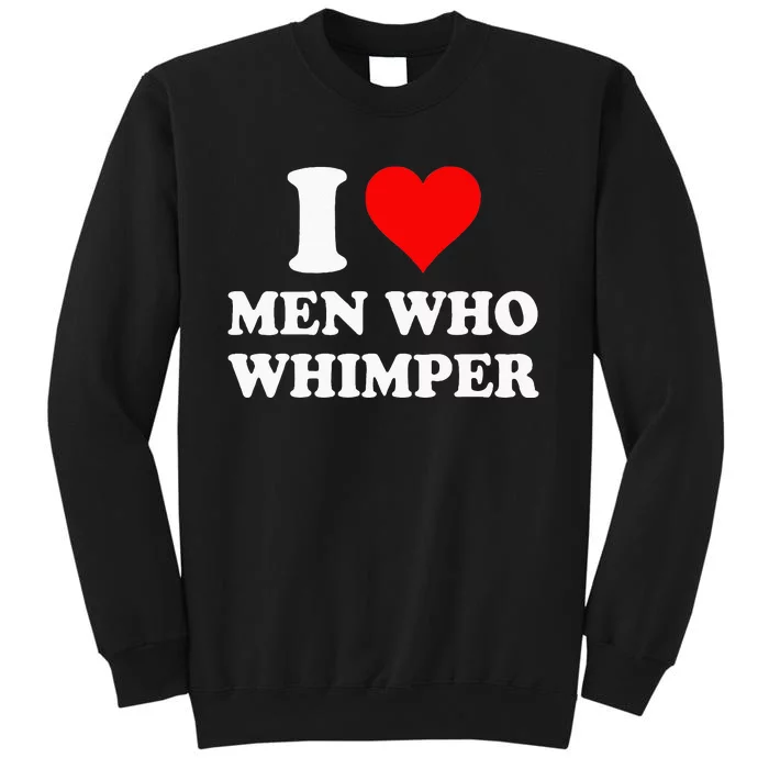 I Love Men Who Whimper I Heart Men Who Whimper Tall Sweatshirt